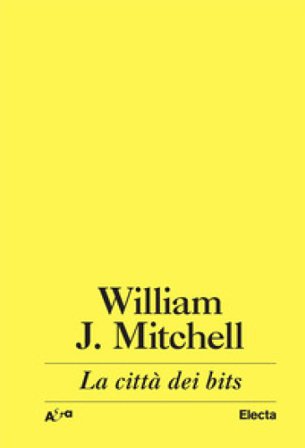 La città dei bits. Spazi, luoghi e autostrade informatiche J. William Mitchell
