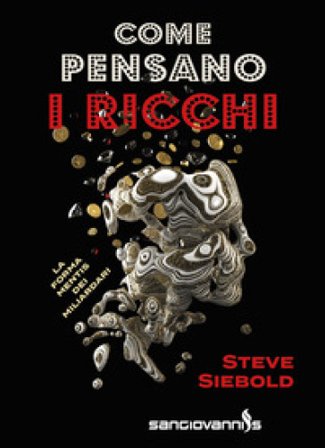 Come pensano i ricchi. La forma mentis dei miliardari Steve Siebold