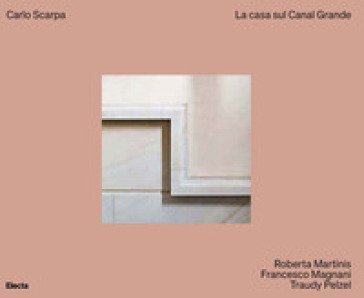 Carlo Scarpa. La casa sul Canal Grande. Ediz. a colori Roberta Martinis