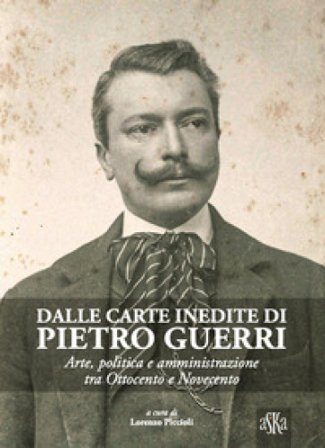 Dalle carte inedite di Pietro Guerri. Arte, politica e amministrazione tra Ottocento e Novecento Nedo Migliorini