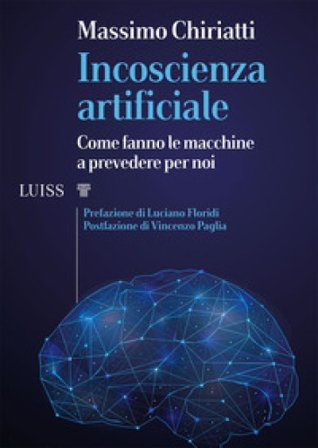 Incoscienza artificiale. Come fanno le macchine a prevedere per noi Massimo Chiriatti