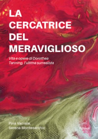 La cercatrice del meraviglioso: vita e opere di Dorothea Tanning, l'ultima surrealista Pina Varriale