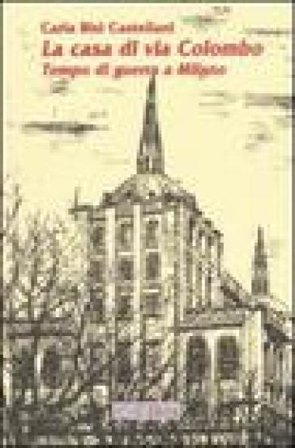 La casa di via Colombo. Tempo di guerra a Milano Carla Bisi Castellani