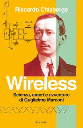 Wireless. Scienza, amori e avventure di Guglielmo Marconi Riccardo Chiaberge