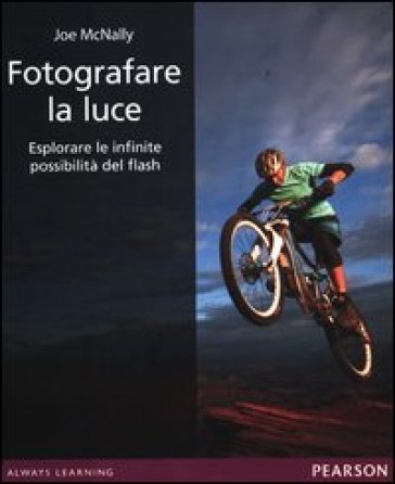 Fotografare la luce. Esplorare le infinite possibilità del flash. Ediz. illustrata Joe McNally