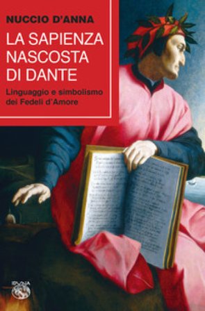 La sapienza nascosta di Dante. Linguaggio e simbolismo dei fedeli d'amore Nuccio D'Anna