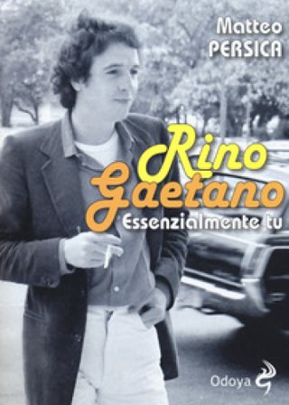 Rino Gaetano. Essenzialmente tu Matteo Persica