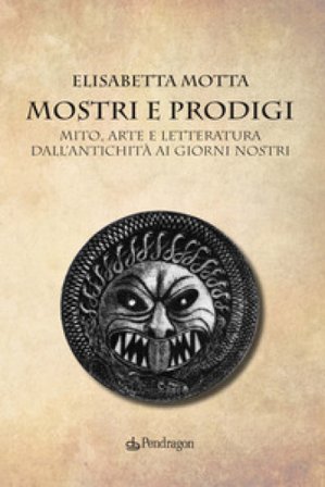 Mostri e prodigi. Mito, arte e letteratura dall'antichità ai giorni nostri Elisabetta Motta