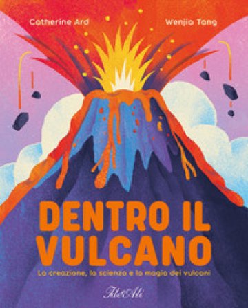 Dentro il vulcano. La creazione, la scienza e la magia dei vulcani. Ediz. a colori Catherine Ard