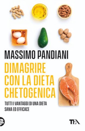 Dimagrire con la dieta chetogenica. Per perdere peso rapidamente, bruciare i grassi, prevenire le malattie e vivere a lungo in salute Massimo Pandiani