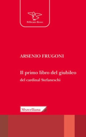 Il primo libro del giubileo. Con la traduzione del «Liber de Centesimo seu Jubileo» del cardinale Iacopo Gaetani Stefaneschi Arsenio Frugoni