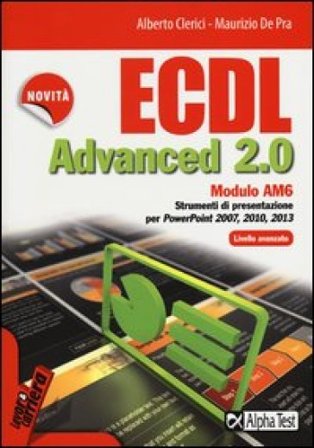 ECDL Advanced 2.0. Modulo AM6. Strumenti di presentazione per PowerPoint 2007, 2010, 2013. Livello avanzato Alberto Clerici