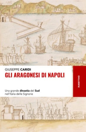 Gli Aragonesi di Napoli. Una grande dinastia del Sud nell'Italia delle Signorie Giuseppe Caridi