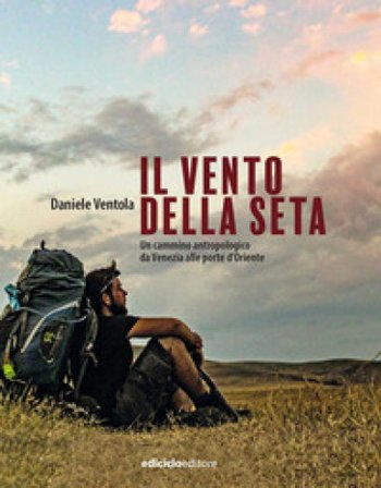 Il vento della seta. Un cammino antropologico da Venezia alle porte d'Oriente Daniele Ventola