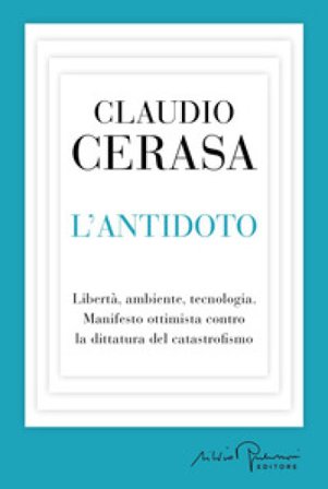 L'antidoto. Libertà, ambiente, tecnologia. Manifesto ottimista contro la dittatura del catastrofismo Claudio Cerasa