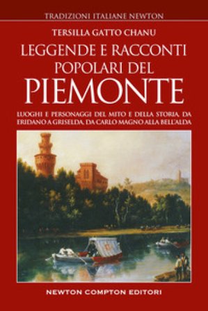 Leggende e racconti popolari del Piemonte. Luoghi e personaggi del mito e della storia, da Eridano a Griselda, da Carlo Magno alla bell'Alda Tersilla 