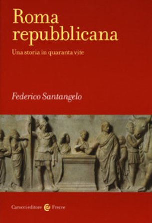 Roma repubblicana. Una storia in quaranta vite Federico Santangelo