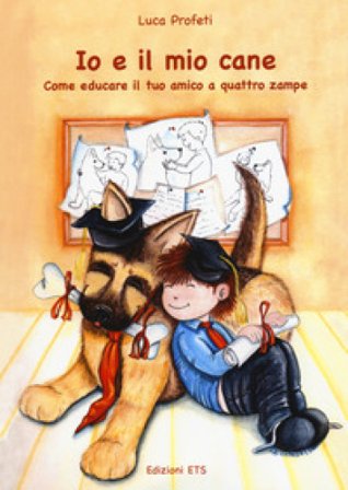 Io e il mio cane. Come educare il tuo amico Luca Profeti