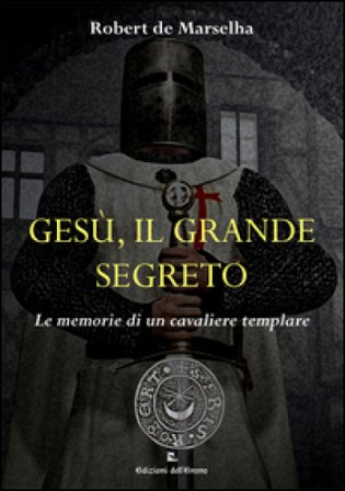 Gesù, il grande segreto. Le memorie di un cavaliere templare Robert de Marselha