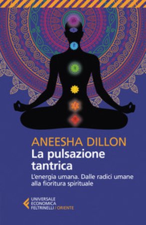 La pulsazione tantrica. L'energia umana. Dalle radici umane alla fioritura spirituale Aneesha Dillon