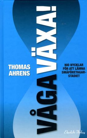 Våga växa! : nio nycklar för att lämna småföretagarstadiet - Bok av Thomas Ahrens - Inbunden
