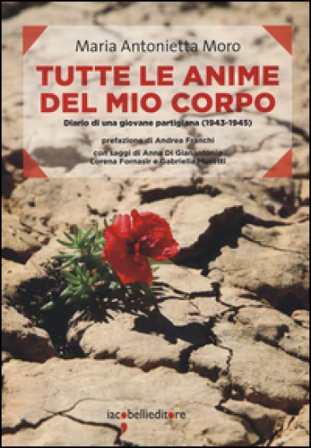 Tutte le anime del mio corpo. Diario di una giovane partigiana (1943-1945) Maria Antonietta Moro