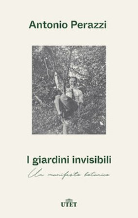 I giardini invisibili. Un manifesto botanico Antonio Perazzi