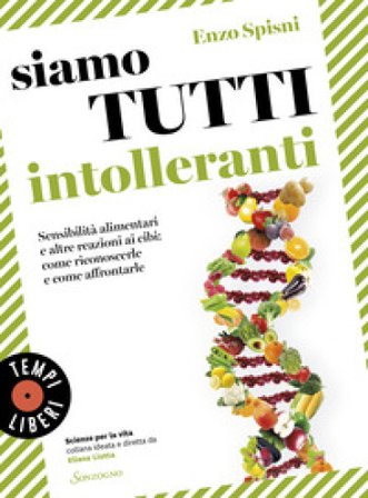 Siamo tutti intolleranti. Sensibilità alimentari e altre reazioni ai cibi: come riconoscerle e come affrontarle Enzo Spisni