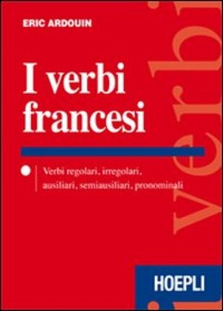 I verbi francesi. Verbi regolari, irregolari, ausiliari, semiausiliari, pronominali Eric Ardouin