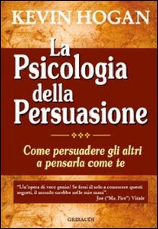 La psicologia della persuasione. Come persuadere gli altri a pensarla come te Kevin Hogan