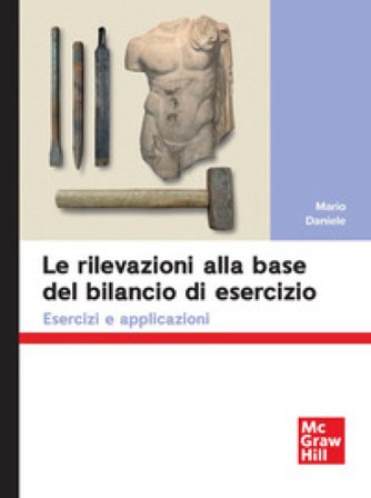 Le rilevazioni alla base del bilancio di esercizio. Esercizi e applicazioni Mario Daniele