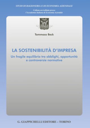 La sostenibilità d'impresa. Un fragile equilibrio tra obblighi, opportunità e controversie normative Tommaso Beck