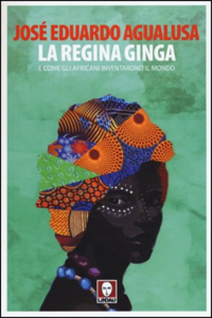 La regina Ginga e come gli africani inventarono il mondo José Eduardo Agualusa