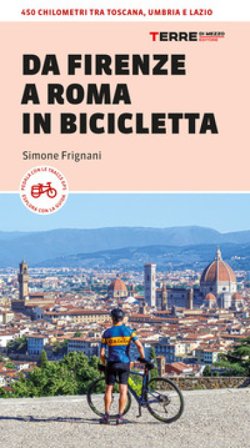Da Firenze a Roma in bicicletta. 450km tra Toscana, Umbria e Lazio Simone Frignani