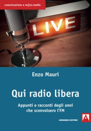 Qui radio libera. Appunti e racconti degli anni che sconvolsero l'FM Enzo Mauri