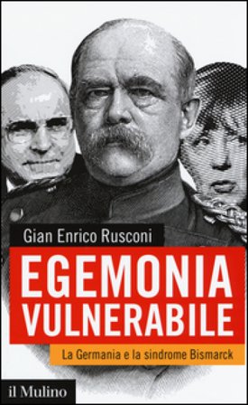 Egemonia vulnerabile. La Germania e la sindrome Bismark Gian Enrico Rusconi