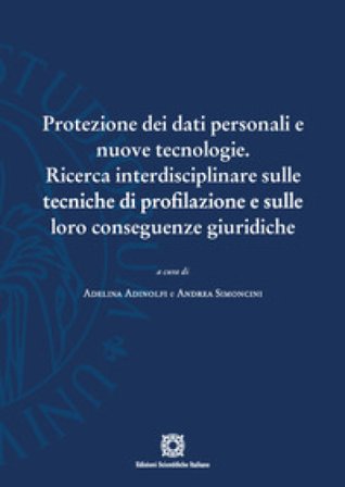 Protezione dei dati personali e nuove tecnologie. Ricerca interdisciplinare sulle tecniche di profilazione e sulle loro conseguenze giuridiche Adelina