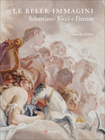 Le belle immagini. Sebastiano Ricci e Firenze. Ediz. a colori Rodolfo Maffeis