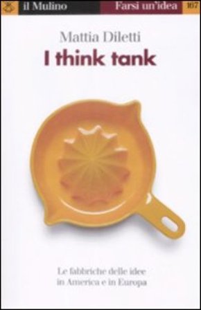 I think tank. Le fabbriche delle idee in America e in Europa Mattia Diletti