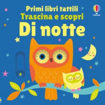 Di notte. Primi libri tattili. Trascina e scopri. Ediz. illustrata Fiona Watt
