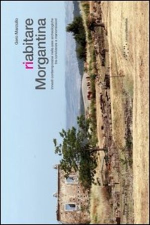 Riabitare Morgantina. Innesti contemporanei nelle aree archeologiche tra convivenze e manomissioni Gero Marzullo