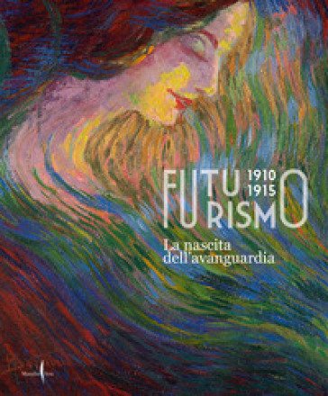 Futurismo 1910-1915. La nascita dell'avanguardia. Ediz. a colori