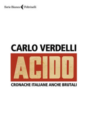 Acido. Cronache italiane anche brutali Carlo Verdelli