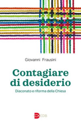 Contagiare di desiderio. Diaconato e riforma della Chiesa Giovanni Frausini
