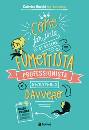 Come far finta di essere un fumettista professionista e diventarlo davvero. Guida pratica al mondo editoriale Caterina aka Pane e manga Rocchi