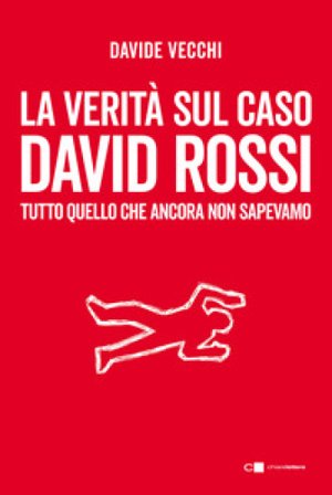 La verità sul caso David Rossi. Tutto quello che ancora non sapevamo Davide Vecchi