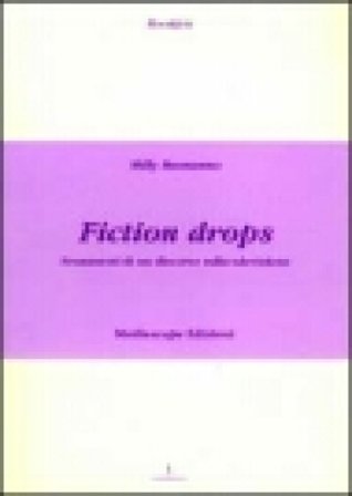 Fiction drops. Frammmenti di un discorso sulla televisione Milly Buonanno