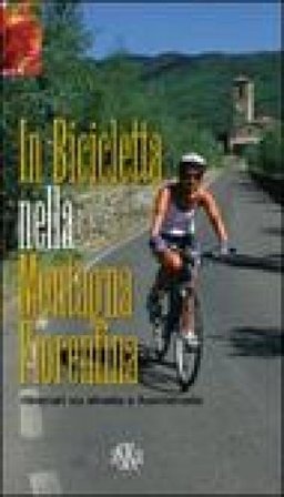 In bicicletta nella montagna fiorentina. Itinerari su strada e fuoristrada Mario Mantovani
