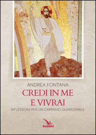 Credi in me e vivrai. Riflessioni per un cammino quaresimale Andrea Fontana