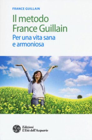 Il metodo France Guillain. Per una vita sana e armoniosa France Guillain